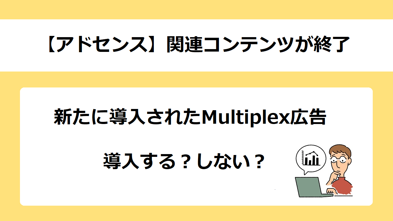 【アドセンス】関連コンテンツが廃止！Multiplex広告への対応方法